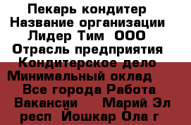 Пекарь-кондитер › Название организации ­ Лидер Тим, ООО › Отрасль предприятия ­ Кондитерское дело › Минимальный оклад ­ 1 - Все города Работа » Вакансии   . Марий Эл респ.,Йошкар-Ола г.